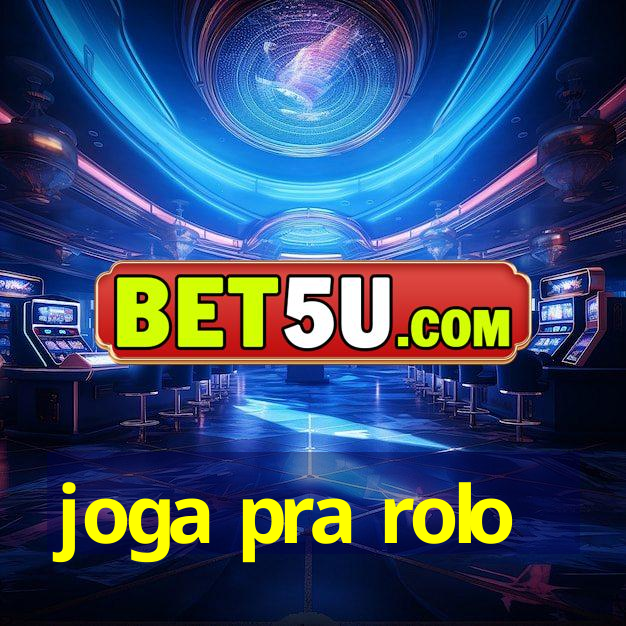 joga pra rolo